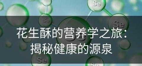 花生酥的营养学之旅：揭秘健康的源泉